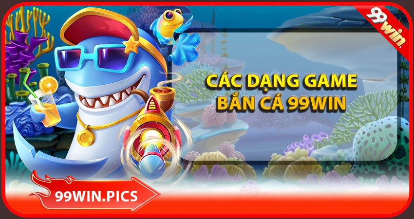 Các dạng game bắn cá siêu hấp dẫn tại 99win