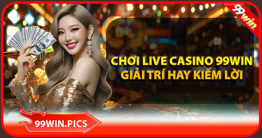 Chơi live casino 99win kiếm lời cực đỉnh