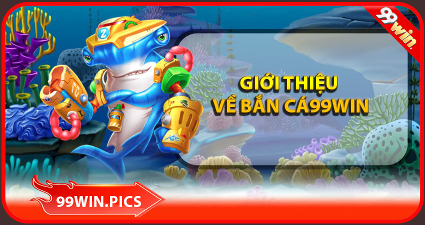 Giới thiệu chung về sảnh bắn cá 99win