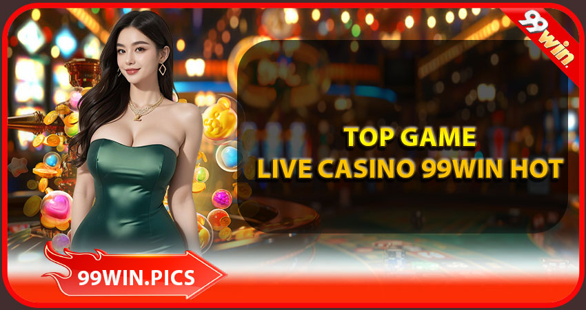 Top game live casino 99win hot nhất 2025